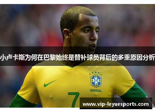 小卢卡斯为何在巴黎始终是替补球员背后的多重原因分析