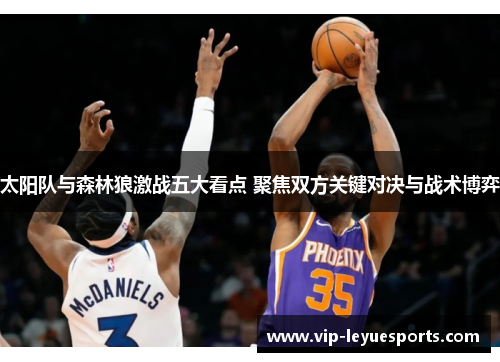 太阳队与森林狼激战五大看点 聚焦双方关键对决与战术博弈