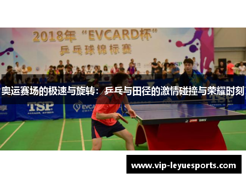 奥运赛场的极速与旋转：乒乓与田径的激情碰撞与荣耀时刻