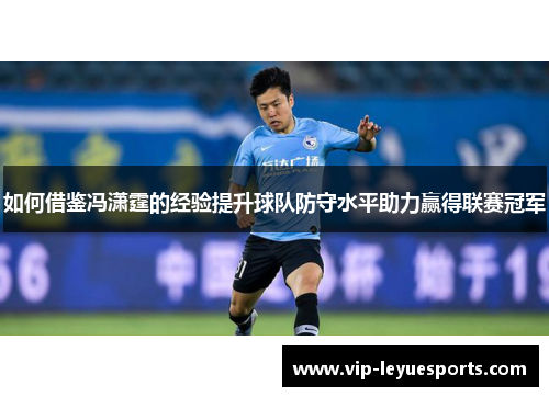 如何借鉴冯潇霆的经验提升球队防守水平助力赢得联赛冠军