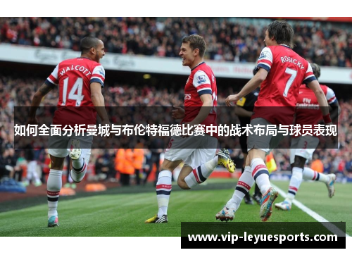 如何全面分析曼城与布伦特福德比赛中的战术布局与球员表现