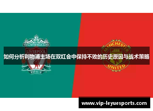 如何分析利物浦主场在双红会中保持不败的历史原因与战术策略