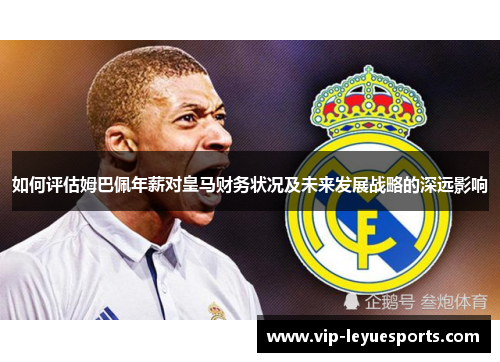 如何评估姆巴佩年薪对皇马财务状况及未来发展战略的深远影响