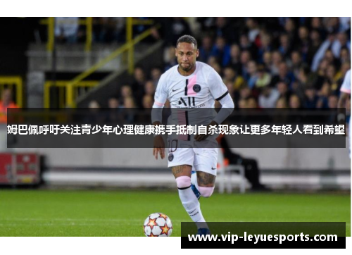 姆巴佩呼吁关注青少年心理健康携手抵制自杀现象让更多年轻人看到希望