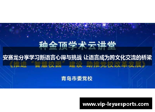 安赛龙分享学习新语言心得与挑战 让语言成为跨文化交流的桥梁