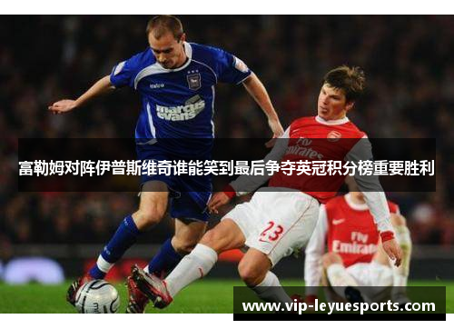 富勒姆对阵伊普斯维奇谁能笑到最后争夺英冠积分榜重要胜利