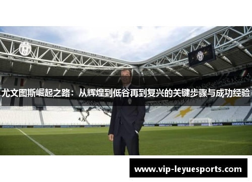 尤文图斯崛起之路:从辉煌到低谷再到复兴的关键步骤与成功经验 尤文图斯崛起之路:从辉煌到低谷再到复兴的关键步骤与成功经验