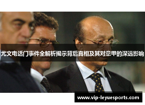 尤文电话门事件全解析揭示背后真相及其对意甲的深远影响