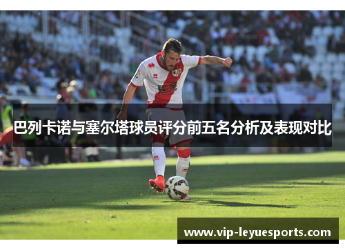 巴列卡诺与塞尔塔球员评分前五名分析及表现对比
