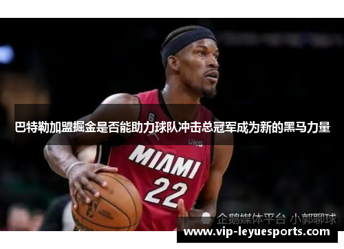 巴特勒加盟掘金是否能助力球队冲击总冠军成为新的黑马力量