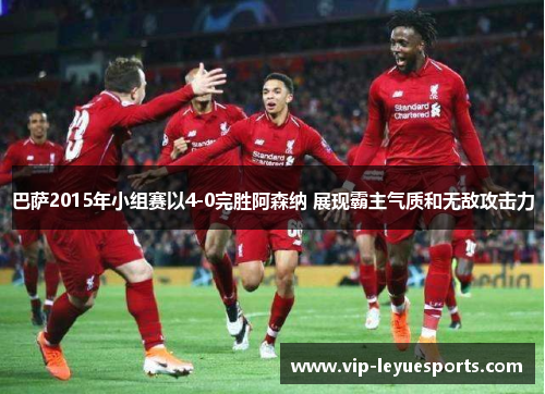 巴萨2015年小组赛以4-0完胜阿森纳 展现霸主气质和无敌攻击力