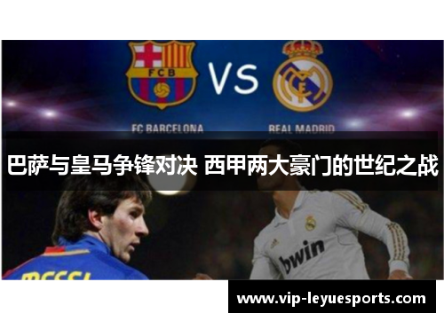 巴萨与皇马争锋对决 西甲两大豪门的世纪之战 巴萨与皇马争锋对决 西甲两大豪门的世纪之战