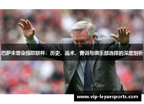 巴萨未曾染指欧联杯：历史、战术、青训与俱乐部选择的深度剖析