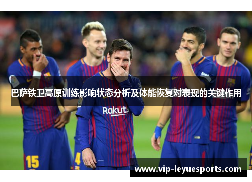 巴萨铁卫高原训练影响状态分析及体能恢复对表现的关键作用