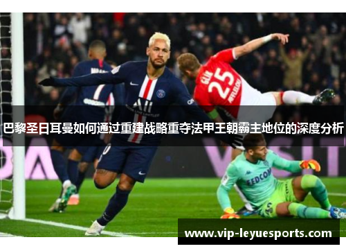 巴黎圣日耳曼如何通过重建战略重夺法甲王朝霸主地位的深度分析