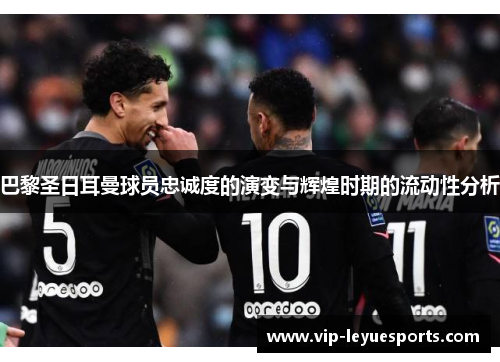 巴黎圣日耳曼球员忠诚度的演变与辉煌时期的流动性分析