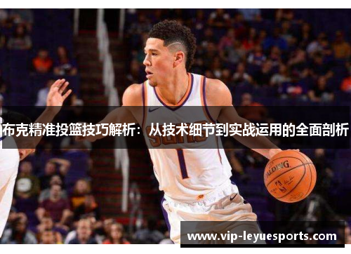 布克精准投篮技巧解析：从技术细节到实战运用的全面剖析