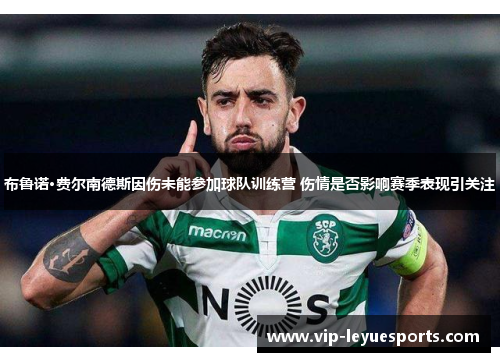布鲁诺·费尔南德斯因伤未能参加球队训练营 伤情是否影响赛季表现引关注