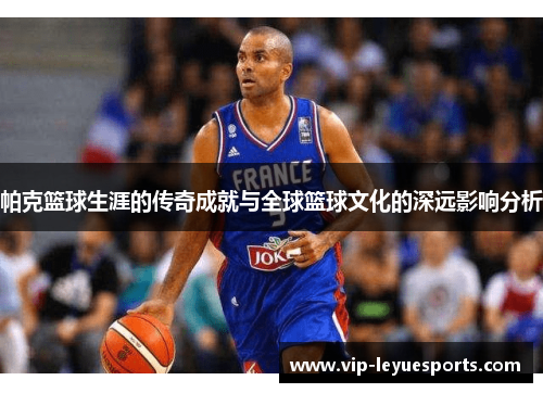 帕克篮球生涯的传奇成就与全球篮球文化的深远影响分析