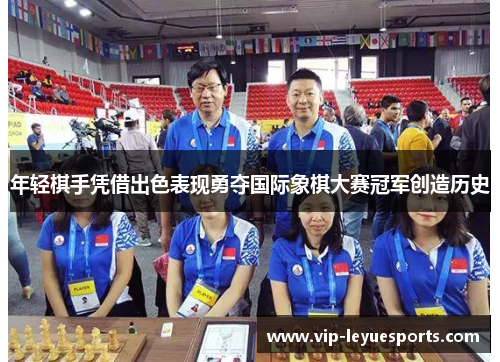 年轻棋手凭借出色表现勇夺国际象棋大赛冠军创造历史