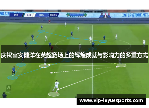 庆祝富安健洋在英超赛场上的辉煌成就与影响力的多重方式