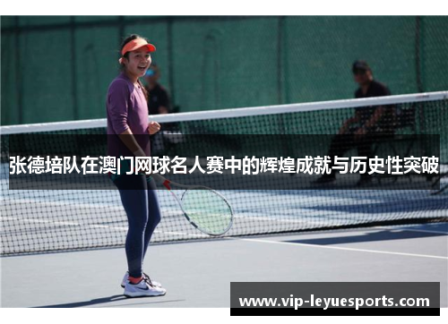张德培队在澳门网球名人赛中的辉煌成就与历史性突破