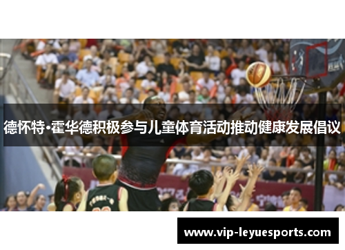 德怀特·霍华德积极参与儿童体育活动推动健康发展倡议 德怀特·霍华德积极参与儿童体育活动推动健康发展倡议