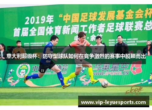 意大利超级杯:防守型球队如何在竞争激烈的赛事中脱颖而出 意大利超级杯:防守型球队如何在竞争激烈的赛事中脱颖而出