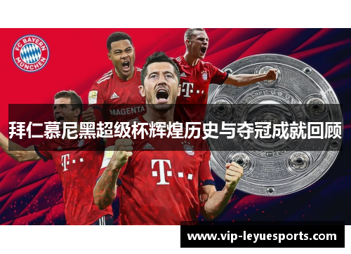 拜仁慕尼黑超级杯辉煌历史与夺冠成就回顾 拜仁慕尼黑超级杯辉煌历史与夺冠成就回顾